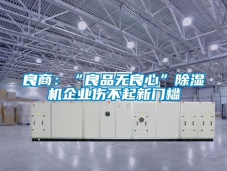 行業新聞良商：“良品無良心”除濕機企業傷不起新門檻