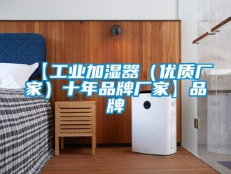企業新聞【工業加濕器（優質廠家）十年品牌廠家】品牌