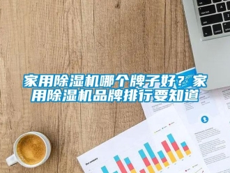 企業新聞家用除濕機哪個牌子好？家用除濕機品牌排行要知道