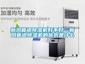 常見問題新風管道除濕機好不好—新風管道除濕機的優勢是什么