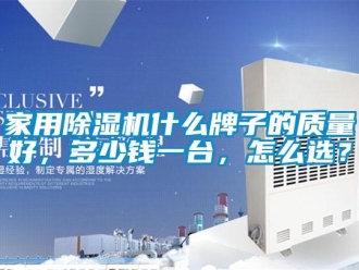 常見問題家用除濕機什么牌子的質量好，多少錢一臺，怎么選？