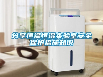 知識百科分享恒溫恒濕實驗室安全保護措施知識