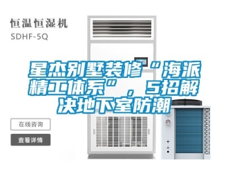企業新聞星杰別墅裝修“海派精工體系”，5招解決地下室防潮