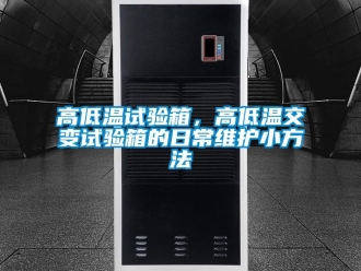 常見問題高低溫試驗箱，高低溫交變試驗箱的日常維護小方法