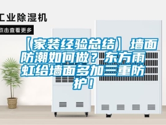 企業新聞【家裝經驗總結】墻面防潮如何做？東方雨虹給墻面多加三重防護！
