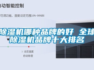 企業新聞除濕機哪種品牌的好 全球除濕機品牌十大排名