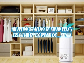 常見問題家用除濕機的正確使用方法和維護保養建議_重復