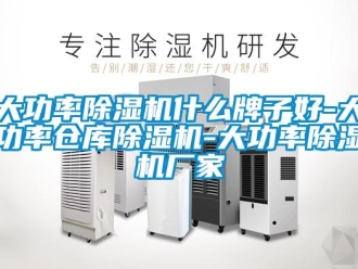 企業新聞大功率除濕機什么牌子好-大功率倉庫除濕機-大功率除濕機廠家