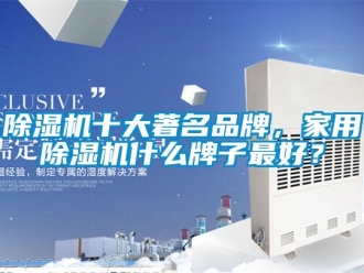 企業新聞除濕機十大著名品牌，家用除濕機什么牌子最好？