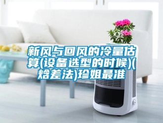 企業新聞新風與回風的冷量估算(設備選型的時候)(焓差法)珍姐最準