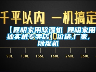 企業新聞【昆明家用除濕機 昆明家用抽實機專賣店】價格,廠家,除濕機