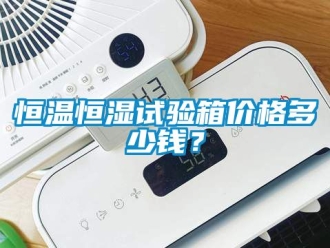 知識百科恒溫恒濕試驗箱價格多少錢？
