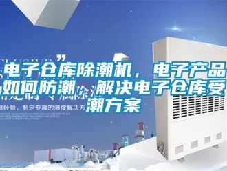 常見問題電子倉庫除潮機，電子產品如何防潮，解決電子倉庫受潮方案