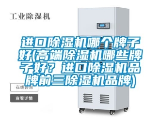 企業新聞進口除濕機哪個牌子好(高端除濕機哪些牌子好？進口除濕機品牌前三除濕機品牌)