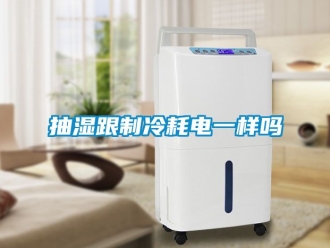 企業新聞抽濕跟制冷耗電一樣嗎