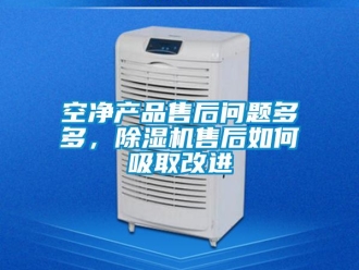 常見問題空凈產品售后問題多多，除濕機售后如何吸取改進