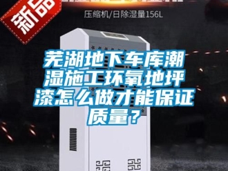 企業新聞蕪湖地下車庫潮濕施工環氧地坪漆怎么做才能保證質量？