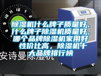 企業新聞除濕機什么牌子質量好，什么牌子除濕機質量好，哪個品牌除濕機家用好 性價比高，除濕機十大品牌排行榜
