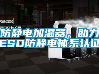 企業新聞防靜電加濕器，助力ESD防靜電體系認證