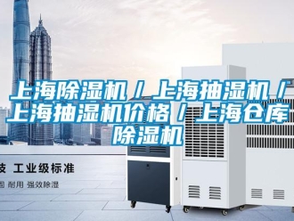 企業新聞上海除濕機／上海抽濕機／上海抽濕機價格／上海倉庫除濕機