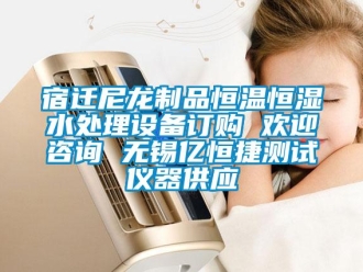 知識百科宿遷尼龍制品恒溫恒濕水處理設備訂購 歡迎咨詢 無錫億恒捷測試儀器供應