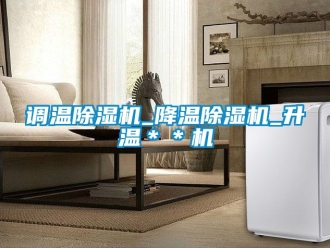行業新聞調溫除濕機_降溫除濕機_升溫＊＊機