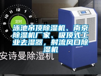 企業新聞泳池吊頂除濕機、南京除濕機廠家、吸頂式工業去濕器，射流風口除濕機