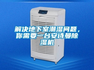 企業新聞解決地下室潮濕問題，你需要一臺安詩曼除濕機