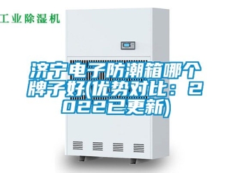 常見問題濟寧電子防潮箱哪個牌子好(優勢對比：2022已更新)