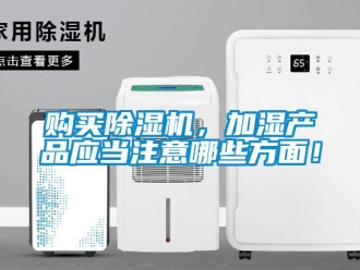 企業新聞購買除濕機，加濕產品應當注意哪些方面！