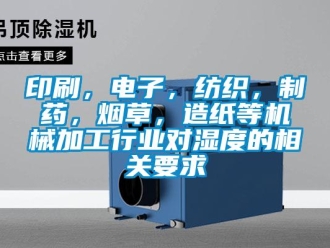 知識百科印刷，電子，紡織，制藥，煙草，造紙等機械加工行業對濕度的相關要求