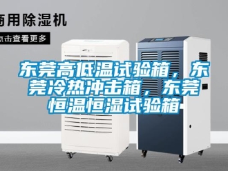 知識百科東莞高低溫試驗箱，東莞冷熱沖擊箱，東莞恒溫恒濕試驗箱