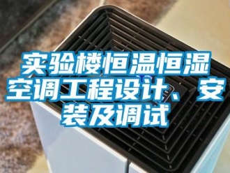 知識百科實驗樓恒溫恒濕空調工程設計、安裝及調試