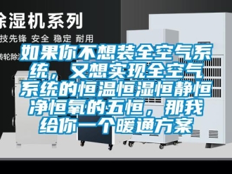 知識百科如果你不想裝全空氣系統，又想實現全空氣系統的恒溫恒濕恒靜恒凈恒氧的五恒，那我給你一個暖通方案