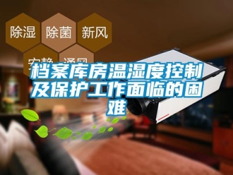 企業新聞檔案庫房溫濕度控制及保護工作面臨的困難