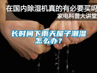 常見問題長時間下雨天屋子潮濕怎么辦？