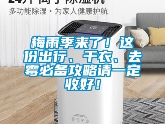 行業新聞梅雨季來了！這份出行、干衣、去霉必備攻略請一定收好！