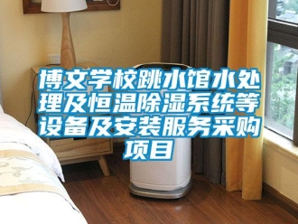 常見問題博文學校跳水館水處理及恒溫除濕系統等設備及安裝服務采購項目