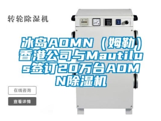企業新聞冰島AOMN（姆勒）香港公司與Mautilus簽訂20萬臺AOMN除濕機