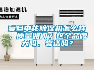 企業新聞復旦申花除濕機怎么樣，質量如何？這個品牌大嗎，靠譜嗎？