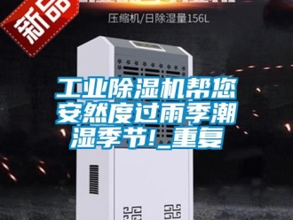 常見問題工業除濕機幫您安然度過雨季潮濕季節!_重復