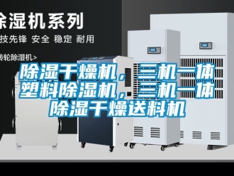 企業新聞除濕干燥機，三機一體塑料除濕機，三機一體除濕干燥送料機