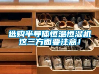 知識百科選購半導體恒溫恒濕機這三方面要注意！