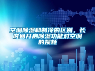 行業新聞空調除濕和制冷的區別，長時間開啟除濕功能對空調的損耗