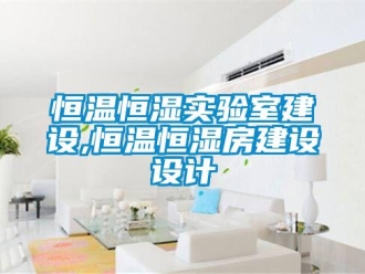 知識百科恒溫恒濕實驗室建設,恒溫恒濕房建設設計
