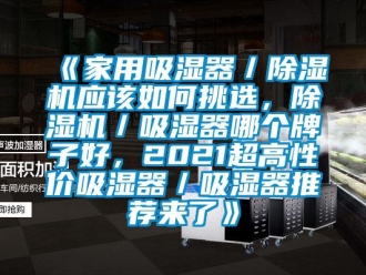 常見問題《家用吸濕器／除濕機應該如何挑選，除濕機／吸濕器哪個牌子好，2021超高性價吸濕器／吸濕器推薦來了》