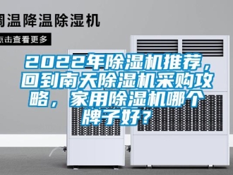常見問題2022年除濕機推薦，回到南天除濕機采購攻略，家用除濕機哪個牌子好？