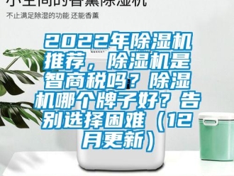 企業新聞2022年除濕機推薦，除濕機是智商稅嗎？除濕機哪個牌子好？告別選擇困難（12月更新）