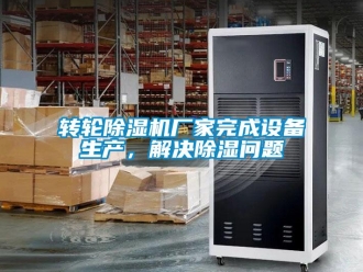 常見問題轉輪除濕機廠家完成設備生產，解決除濕問題