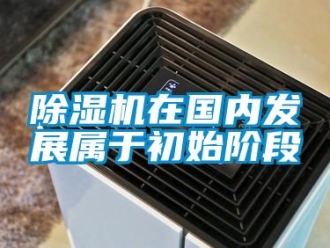 企業新聞除濕機在國內發展屬于初始階段